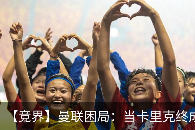 【竞界】曼联困局：当卡里克终成牛马 谁来拯救金鹅