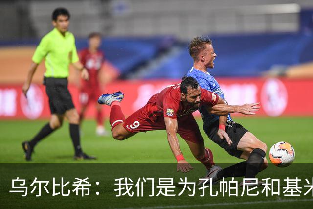 乌尔比希：我们是为孔帕尼和基米希而战，希望教练好好休息