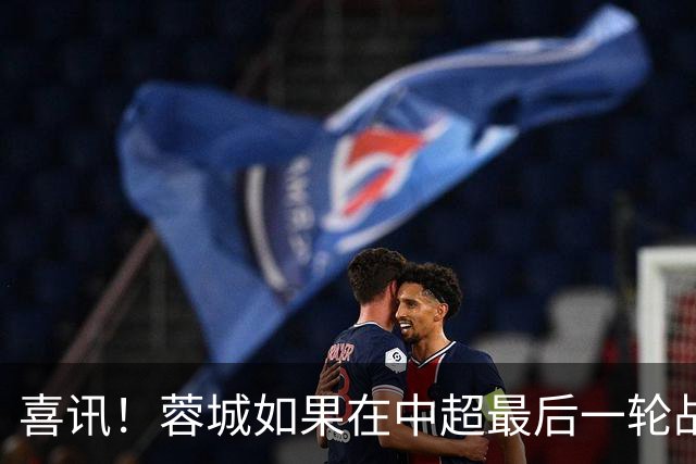 喜讯！蓉城如果在中超最后一轮战平鲁能就可以夺冠，值得期待