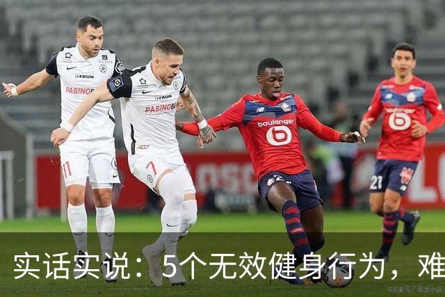 实话实说：5个无效健身行为，难怪你练不出好身材