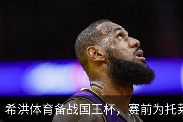 希洪体育备战国王杯，赛前为托莱多列车事故致哀，计划轮换阵容冲击晋级