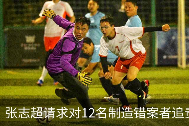 张志超请求对12名制造错案者追责！曾被羁押15年改判无罪