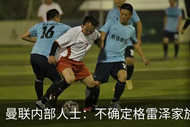 曼联内部人士：不确定格雷泽家族是否意识到拉爵有多糟糕