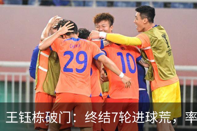 王钰栋破门：终结7轮进球荒，率队成功逆转，终结两连败