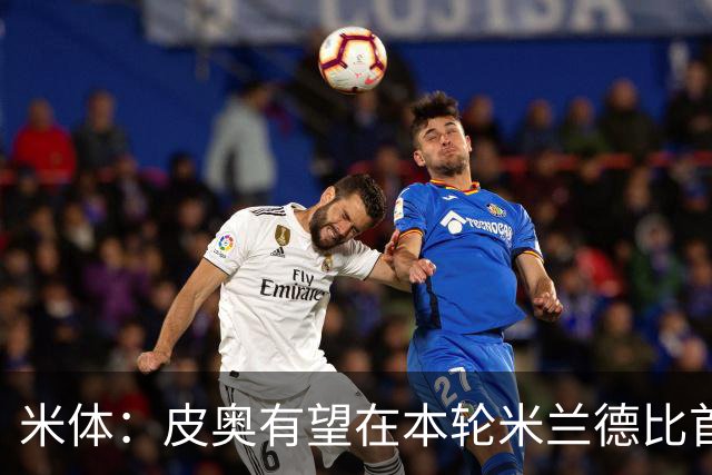 米体：皮奥有望在本轮米兰德比首发，周中替补因流感+外祖父去世