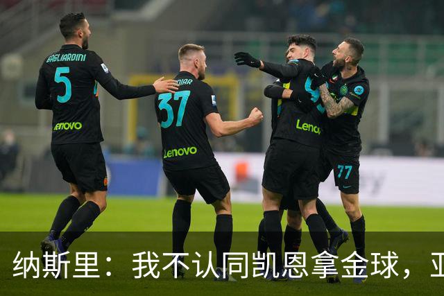 纳斯里：我不认同凯恩拿金球，亚马尔才该赢