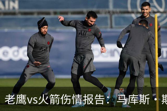 老鹰vs火箭伤情报告：马库斯·斯玛特能否出战复赛？