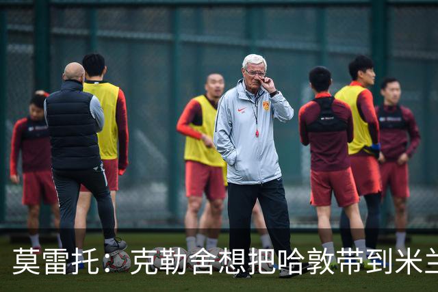 莫雷托：克勒舍想把哈敦带到米兰；米兰盼年末能和拉比奥续约
