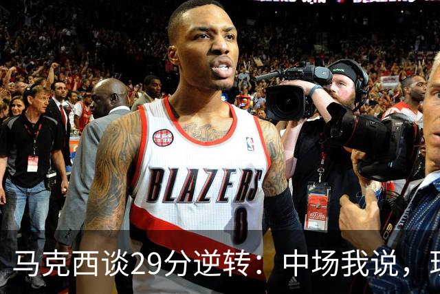 马克西谈29分逆转：中场我说，现在要看我们是什么料子做的