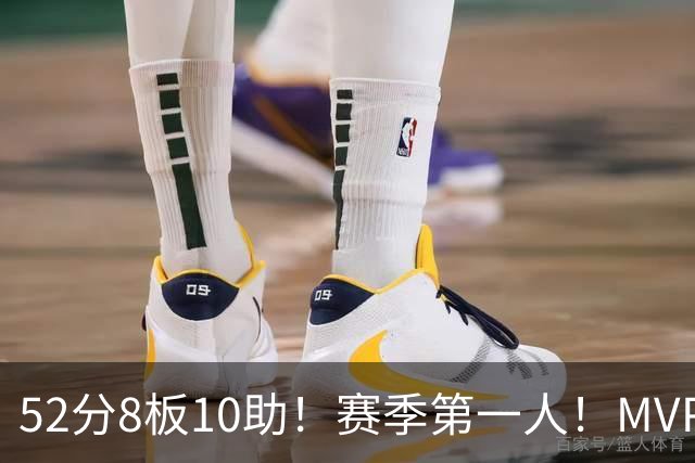 52分8板10助！赛季第一人！MVP有戏啊？！