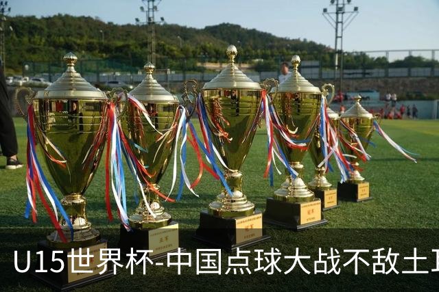 U15世界杯-中国点球大战不敌土耳其，排名赛事第50名+第2级别第18